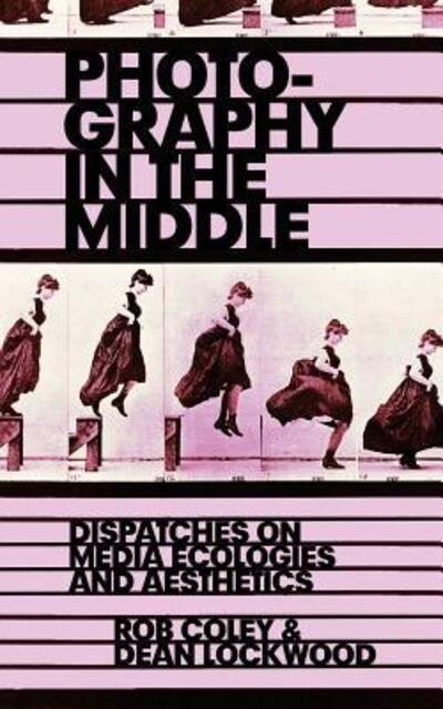 Cover for Rob Coley · Photography in the Middle: Dispatches on Media Ecologies and Aesthetics (Book) (2016)