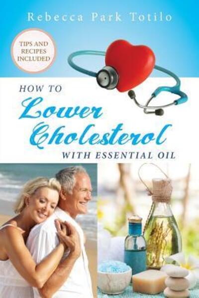 Cover for Rebecca Park Totilo · How To Lower Cholesterol With Essential Oil (Taschenbuch) (2017)