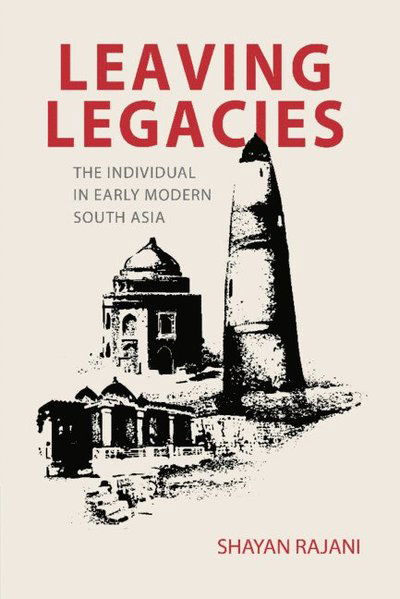 Cover for Rajani, Shayan (Michigan State University) · Leaving Legacies: The Individual in Early Modern South Asia (Hardcover Book) (2025)