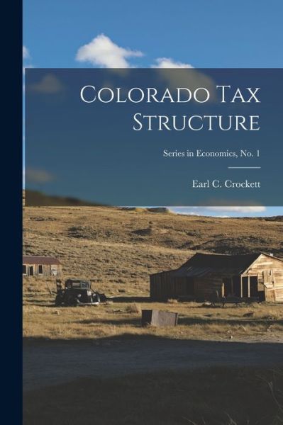 Cover for Earl C Crockett · Colorado Tax Structure; Series in Economics, No. 1 (Paperback Book) (2021)