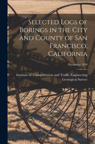 Cover for Institute of Transportation and Traffic · Selected Logs of Borings in the City and County of San Francisco, California; December 1950 (Paperback Book) (2021)