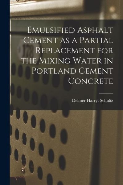 Cover for Delmer Harry Schultz · Emulsified Asphalt Cement as a Partial Replacement for the Mixing Water in Portland Cement Concrete (Paperback Book) (2021)