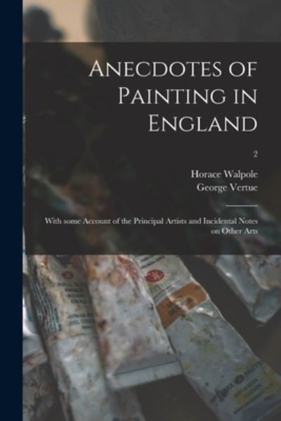 Cover for Horace 1717-1797 Walpole · Anecdotes of Painting in England: With Some Account of the Principal Artists and Incidental Notes on Other Arts; 2 (Paperback Book) (2021)