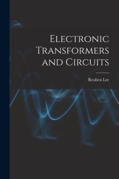 Electronic Transformers and Circuits - Reuben 1902- Lee - Books - Hassell Street Press - 9781015014510 - September 10, 2021
