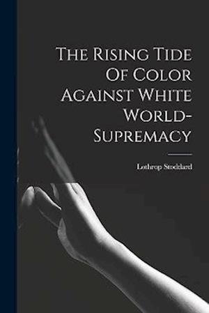 Rising Tide of Color Against White World-Supremacy - Lothrop Stoddard - Books - Creative Media Partners, LLC - 9781015410510 - October 26, 2022