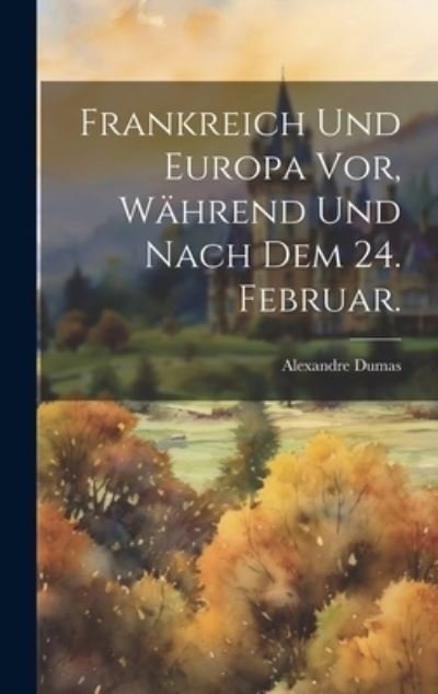 Cover for Alexandre Dumas · Frankreich und Europa Vor, Während und Nach Dem 24. Februar (Bok) (2023)