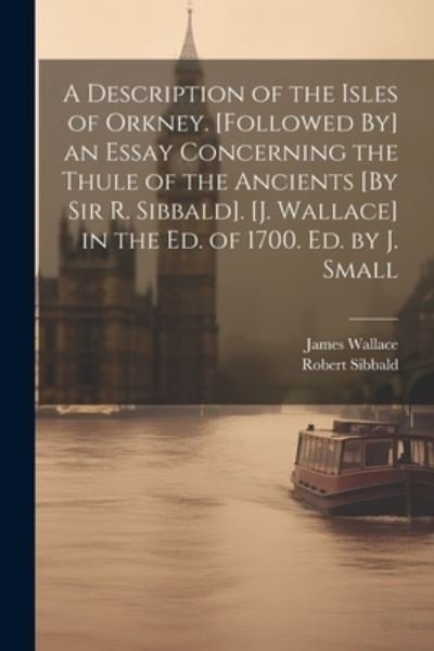 Description of the Isles of Orkney. [Followed by] an Essay Concerning the Thule of the Ancients [by Sir R. Sibbald]. [J. Wallace] in the Ed. of 1700. Ed. by J. Small - James Wallace - Books - Creative Media Partners, LLC - 9781021305510 - July 18, 2023