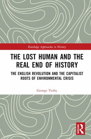 Cover for Yerby, George (Raphael Samuel History Centre., UK) · The Lost Human and the Real End of History: The English Revolution and the Capitalist Roots of Environmental Crisis - Routledge Approaches to History (Hardcover Book) (2025)