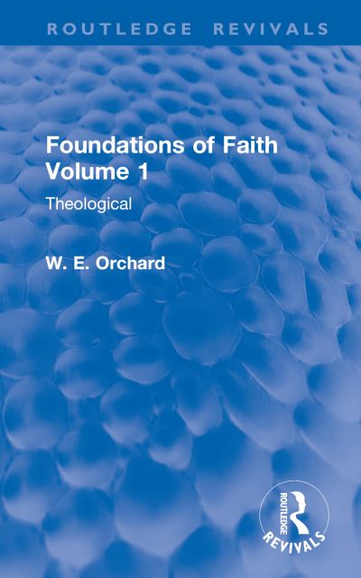 W. E. Orchard · Foundations of Faith Volume 1: Theological - Routledge Revivals (Hardcover Book) (2024)