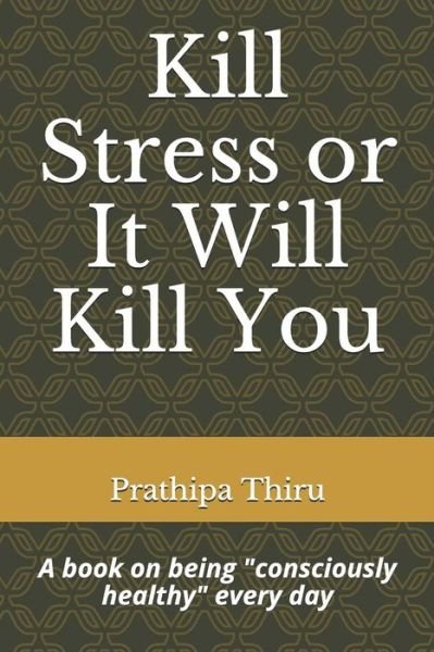 Kill Stress or It Will Kill You - Prathipa Thiru - Böcker - Independently Published - 9781070112510 - 24 maj 2019