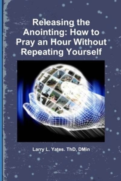 Releasing the Anointing - Thd Dmin Yates - Bøger - Independently Published - 9781074408510 - 17. juni 2019