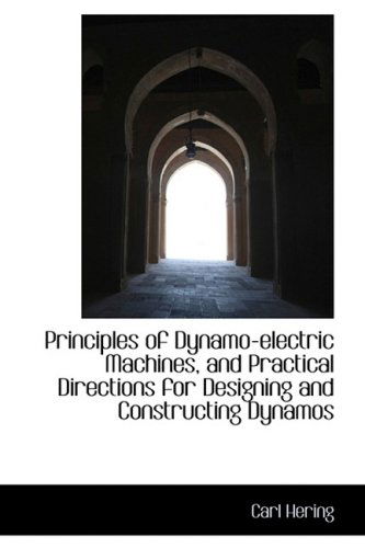 Principles of Dynamo-electric Machines, and Practical Directions for Designing and Constructing Dyna - Carl Hering - Books - BiblioLife - 9781103418510 - February 11, 2009