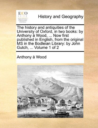 Cover for Anthony À Wood · The History and Antiquities of the University of Oxford, in Two Books: by Anthony À Wood, ... Now First Published in English, from the Original Ms in ... Library: by John Gutch, ...  Volume 1 of 2 (Paperback Book) (2010)