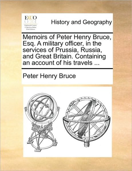Memoirs of Peter Henry Bruce, Esq. a Military Officer, in the Services of Prussia, Russia, and Great Britain. Containing an Account of His Travels ... - Peter Henry Bruce - Books - Gale Ecco, Print Editions - 9781170511510 - May 29, 2010
