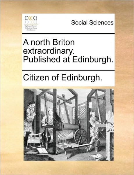 A North Briton Extraordinary. Published at Edinburgh. - Citizen of Edinburgh - Books - Gale Ecco, Print Editions - 9781170607510 - May 29, 2010