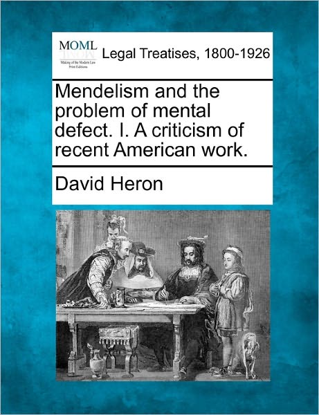 Mendelism and the Problem of Mental Defect. I. a Criticism of Recent American Work. - David Heron - Bücher - Gale Ecco, Making of Modern Law - 9781240137510 - 1. Dezember 2010