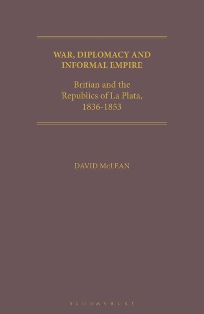 Cover for McLean, David (King's College, University of London, UK.) · War, Diplomacy and Informal Empire: Britain and the Republics of La Plata, 1836-1853 (Paperback Book) (2022)