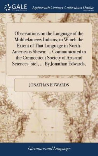 Cover for Jonathan Edwards · Observations on the Language of the Muhhekaneew Indians; in Which the Extent of That Language in North-America is Shewn; ... Communicated to the ... and Scicnces [sic], ... By Jonathan Edwards, (Hardcover Book) (2018)