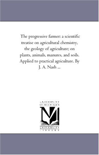 Cover for Michigan Historical Reprint Series · The Progressive Farmer: a Scientific Treatise on Agricultural Chemistry, the Geology of Agriculture; on Plants, Animals, Manures, and Soils. Applied to Practical Agriculture. by J. A. Nash ... (Paperback Book) (2006)