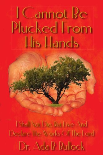 I Cannot Be Plucked from His Hands: I Shall Not Die, but Live and Declare the Works of the Lord - Ada Bullock - Bøger - AuthorHouse - 9781425916510 - 7. juli 2006
