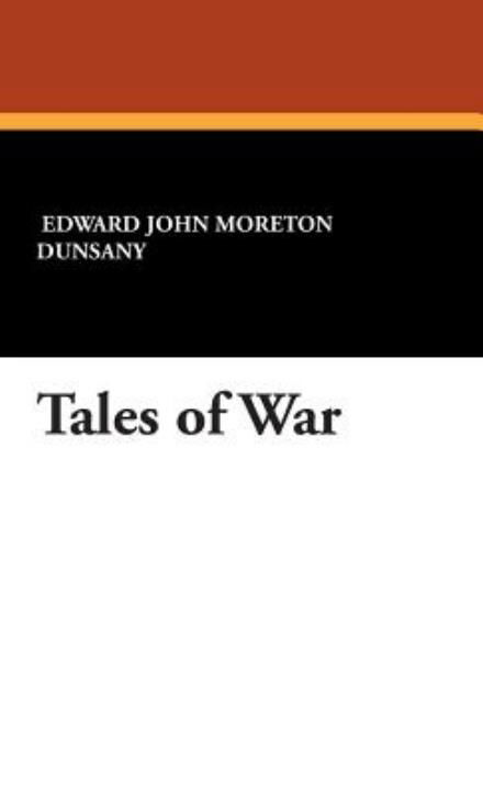 Tales of War - Edward John Moreton Dunsany - Books - Borgo Press - 9781434491510 - September 30, 2007