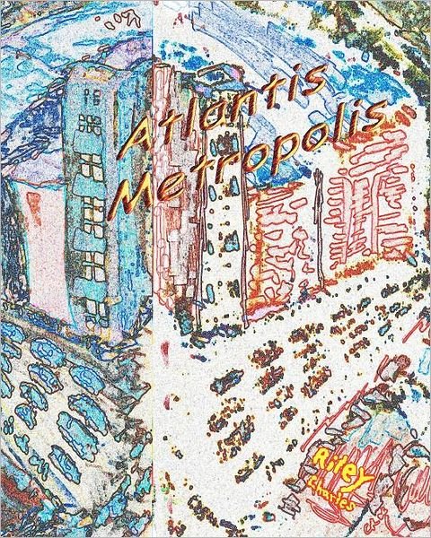 Atlantis Metropolis: Collected Poems, Prose, and Artwork 1968 - 2008 - Riley Charles - Libros - CreateSpace Independent Publishing Platf - 9781434842510 - 22 de febrero de 2008