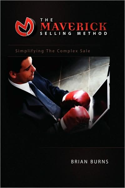 The Maverick Selling Method: Simplifying the Complex Sale - Brian Burns - Books - Xlibris - 9781441503510 - February 23, 2009