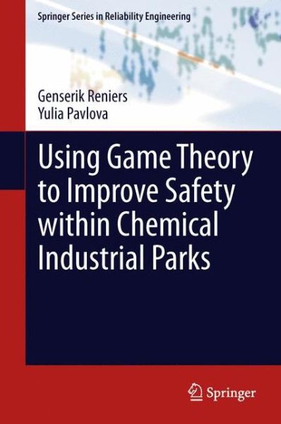 Cover for Genserik Reniers · Using Game Theory to Improve Safety within Chemical Industrial Parks - Springer Series in Reliability Engineering (Hardcover Book) [2013 edition] (2013)