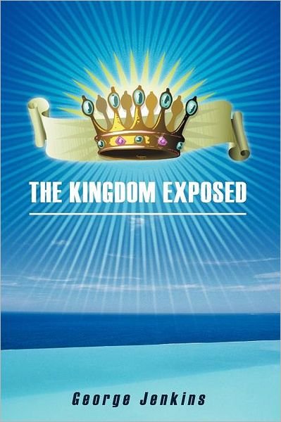 The Kingdom Exposed - George Jenkins - Böcker - WestBow Press - 9781449750510 - 24 maj 2012