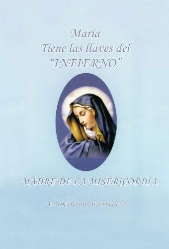 Cover for Ovideo Alanis Leal · Maria Tiene Las Llaves Del &quot;Infierno&quot;: Madre De La Misericordia (Hardcover Book) [Spanish edition] (2011)