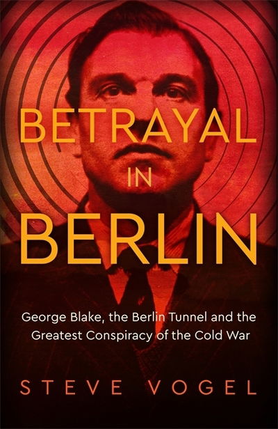 Cover for Steve Vogel · Betrayal in Berlin: George Blake, the Berlin Tunnel and the Greatest Conspiracy of the Cold War (Paperback Book) (2020)