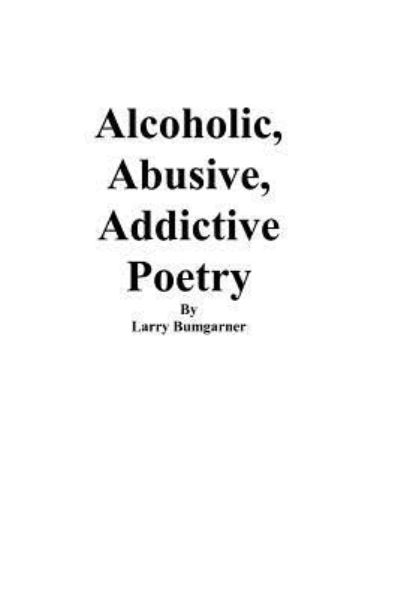 Cover for Larry Bumgarner · Alcoholic, Abusive, Addictive Poetry (Paperback Book) (2012)