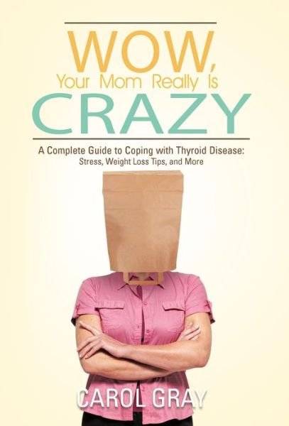 Cover for Carol Gray · Wow, Your Mom Really is Crazy: a Complete Guide to Coping with Thyroid Disease: Stress, Weight Loss Tips, and More (Gebundenes Buch) (2012)