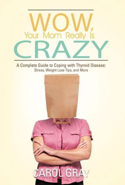 Cover for Carol Gray · Wow, Your Mom Really is Crazy: a Complete Guide to Coping with Thyroid Disease: Stress, Weight Loss Tips, and More (Hardcover bog) (2012)