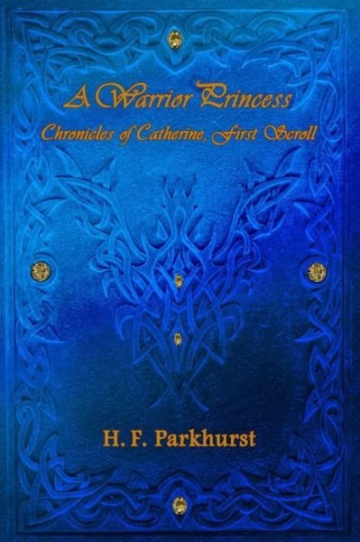 Cover for H F Parkhurst · A Warrior Princess: Chronices of Catherine, First Scroll (Paperback Bog) (2013)