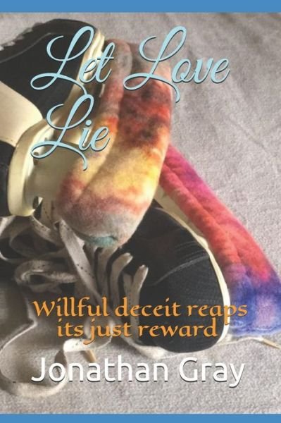 Cover for Gray, Professor Jonathan, Dds (University of Wisconsin Madison) · Let Love Lie: Willful deceit reaps its just reward (Paperback Bog) (2013)