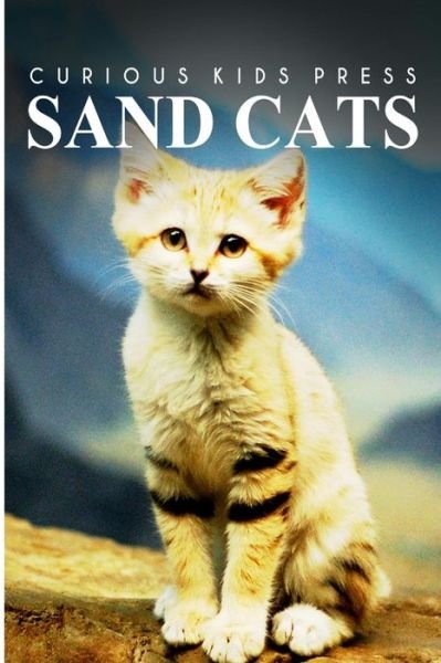Cover for Curious Kids Press · Sand Cats - Curious Kids Press: Kids Book About Animals and Wildlife, Children's Books 4-6 (Paperback Book) (2014)