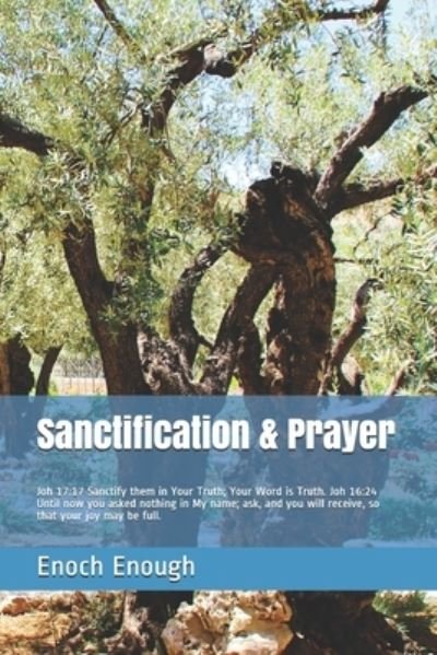 Sanctification & Prayer : Joh 17 : 17 Sanctify them in Your Truth; Your Word is Truth. Joh 16 - Enoch Enough - Books - Independently published - 9781520589510 - February 13, 2017