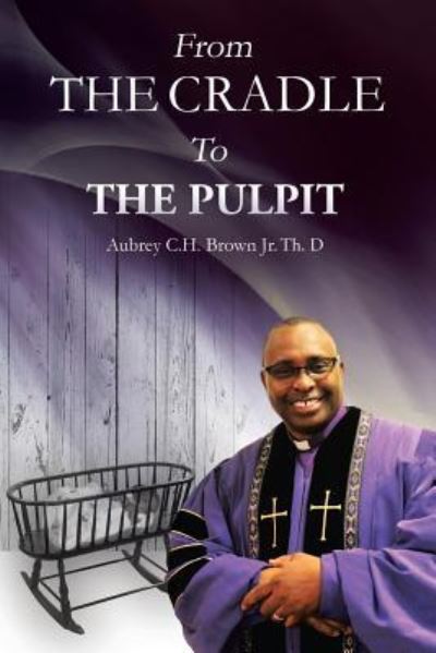 Cover for Jr Aubrey C H Brown · From the Cradle to the Pulpit (Paperback Book) (2018)
