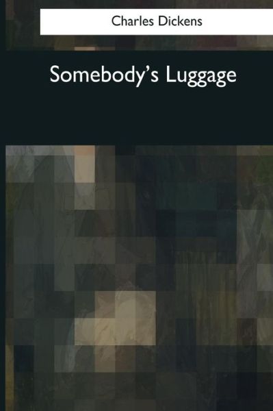 Somebody's Luggage - Charles Dickens - Books - Createspace Independent Publishing Platf - 9781544097510 - March 25, 2017