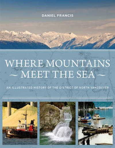 Cover for Daniel Francis · Where Mountains Meet the Sea: An Illustrated History of the District of North Vancouver (Hardcover Book) (2016)