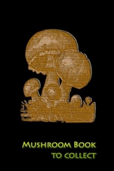 Mushroom book to collect - Mushroom Picker Diary - Livros - INDEPENDENTLY PUBLISHED - 9781693542510 - 16 de setembro de 2019