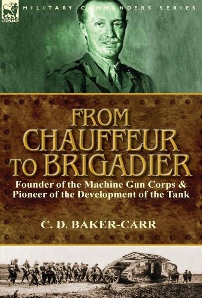 Cover for C D Baker-carr · From Chauffeur to Brigadier-founder of the Machine Gun Corps &amp; Pioneer of the Development of the Tank (Hardcover Book) (2015)
