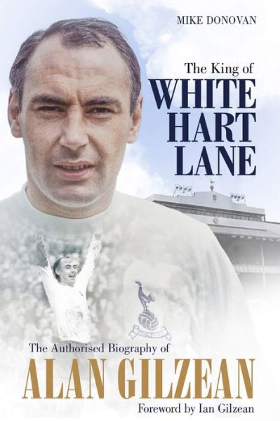 The King of White Hart Lane: The Authorised Biography of Alan Gilzean - Mike Donovan - Books - Pitch Publishing Ltd - 9781785315510 - October 17, 2019