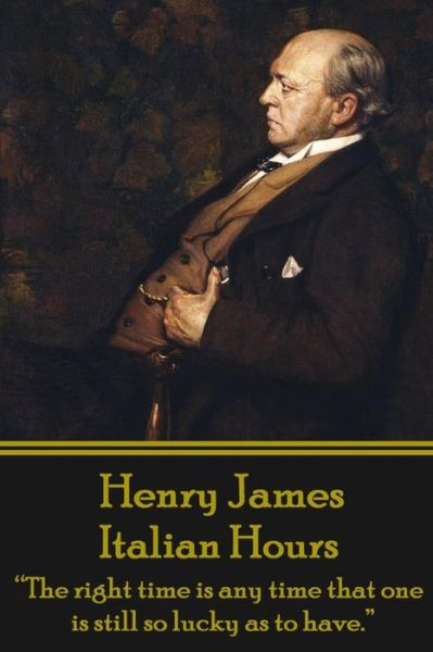 Cover for Henry James · Henry James - Italian Hours: the Right Time is Any Time That One is Still So Lucky As to Have. (Paperback Book) (2015)