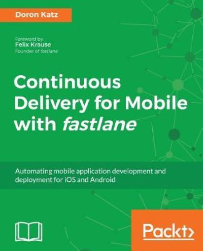 Cover for Doron Katz · Continuous Delivery for Mobile with fastlane: Automating mobile application development and deployment for iOS and Android (Paperback Book) (2018)
