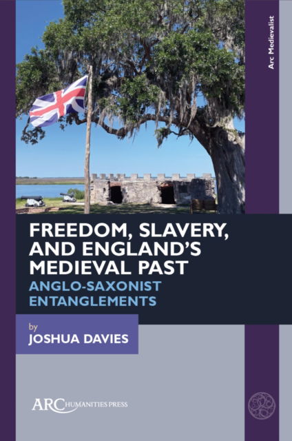 Cover for Davies, Joshua (Senior Lecturer in Medieval Literature in the Department of English, King’s College London) · Freedom, Slavery, and England’s Medieval Past: Anglo-Saxonist Entanglements - Arc Medievalist (Hardcover Book) [New edition] (2025)