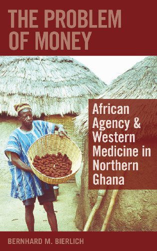Cover for Bernhard Bierlich · The Problem of Money: African Agency &amp; Western Medicine in Northern Ghana (Hardcover Book) (2007)