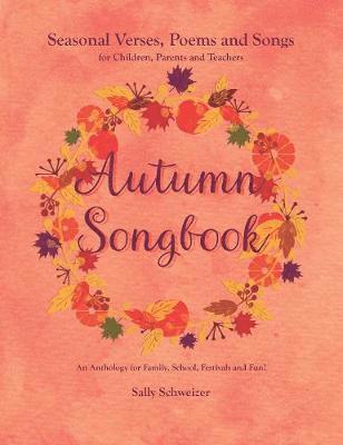 Cover for Sally Schweizer · Autumn Songbook: Seasonal Verses, Poems and Songs for Children, Parents and Teachers. An Anthology for Family, School, Festivals and Fun! - Seasonal Sonbooks (Paperback Book) (2018)