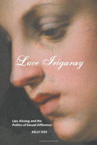 Cover for Kelly Ives · Luce Irigaray: Lips, Kissing and the Politics of Sexual Difference (European Writers) (Paperback Bog) (2013)